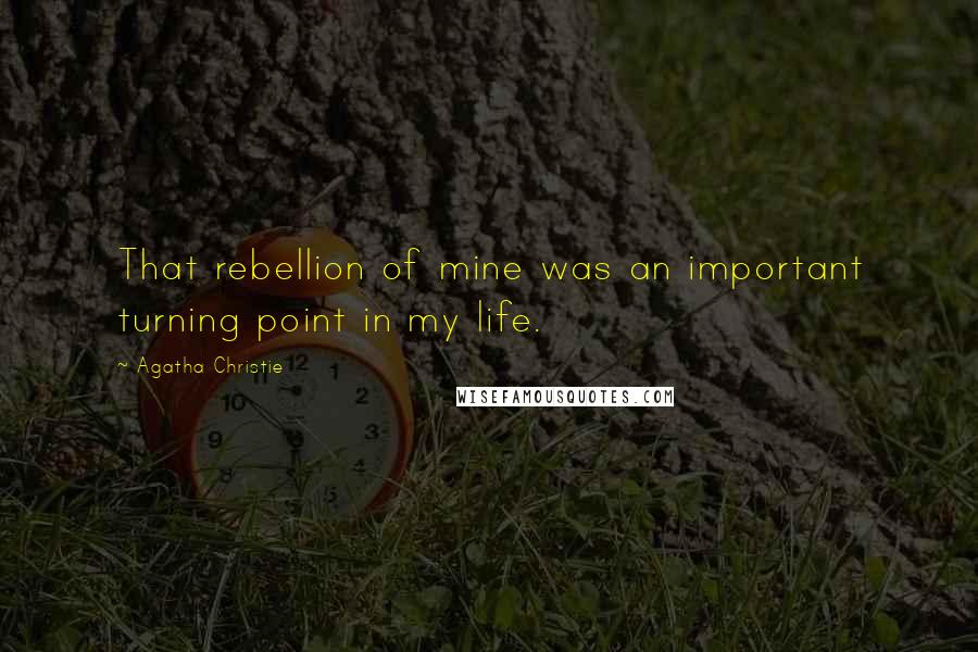 Agatha Christie Quotes: That rebellion of mine was an important turning point in my life.