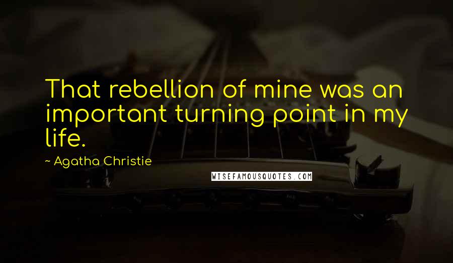 Agatha Christie Quotes: That rebellion of mine was an important turning point in my life.