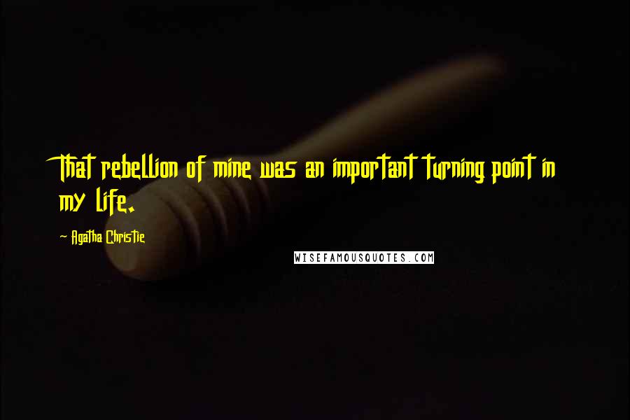 Agatha Christie Quotes: That rebellion of mine was an important turning point in my life.