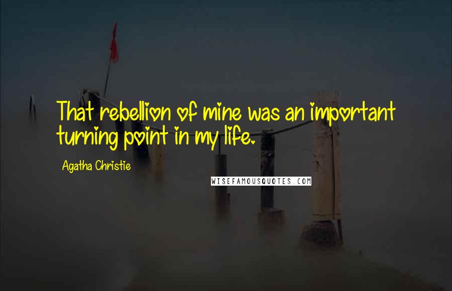 Agatha Christie Quotes: That rebellion of mine was an important turning point in my life.