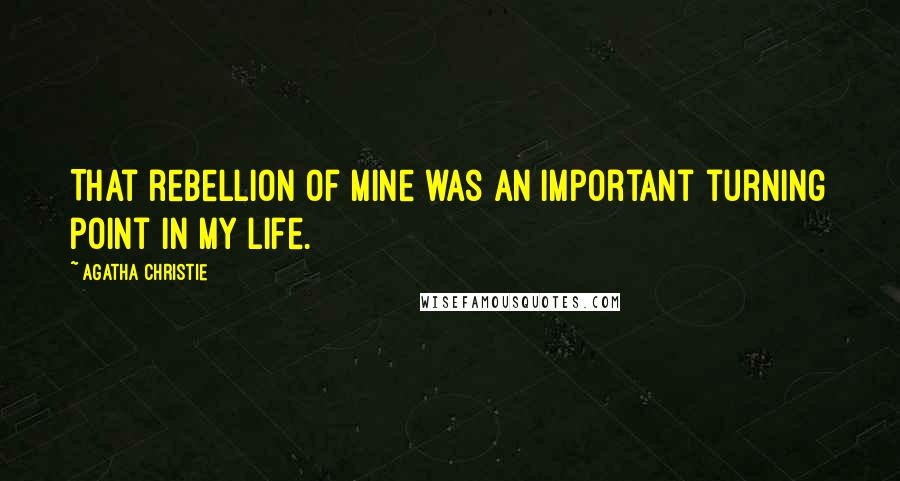 Agatha Christie Quotes: That rebellion of mine was an important turning point in my life.