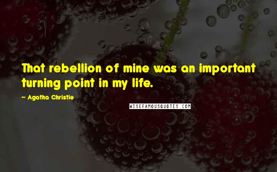 Agatha Christie Quotes: That rebellion of mine was an important turning point in my life.