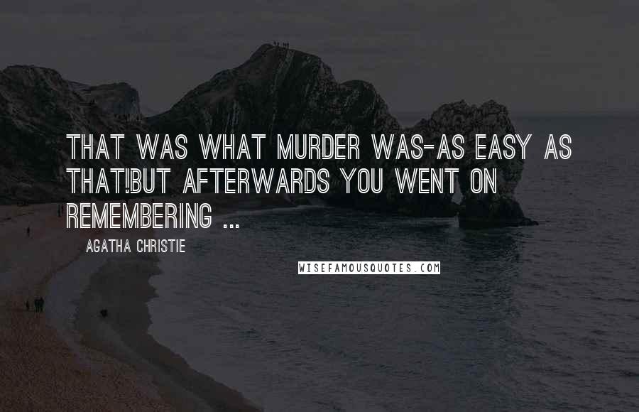 Agatha Christie Quotes: That was what murder was-as easy as that!But afterwards you went on remembering ...