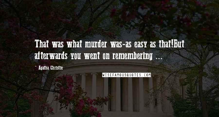 Agatha Christie Quotes: That was what murder was-as easy as that!But afterwards you went on remembering ...