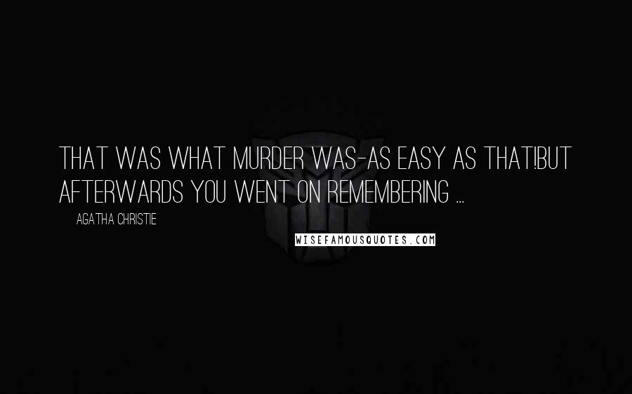 Agatha Christie Quotes: That was what murder was-as easy as that!But afterwards you went on remembering ...