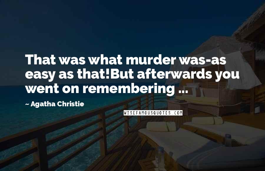 Agatha Christie Quotes: That was what murder was-as easy as that!But afterwards you went on remembering ...