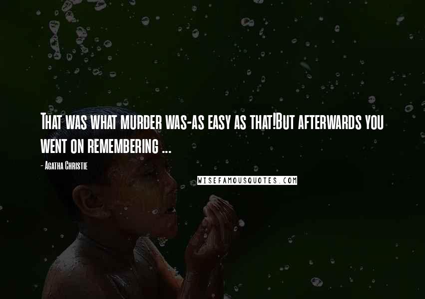 Agatha Christie Quotes: That was what murder was-as easy as that!But afterwards you went on remembering ...