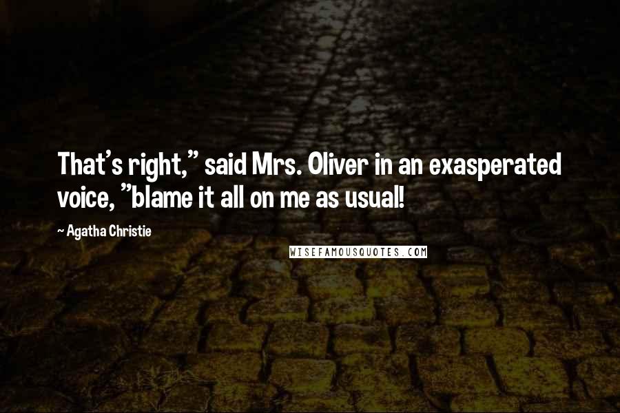 Agatha Christie Quotes: That's right," said Mrs. Oliver in an exasperated voice, "blame it all on me as usual!