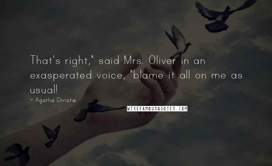 Agatha Christie Quotes: That's right," said Mrs. Oliver in an exasperated voice, "blame it all on me as usual!