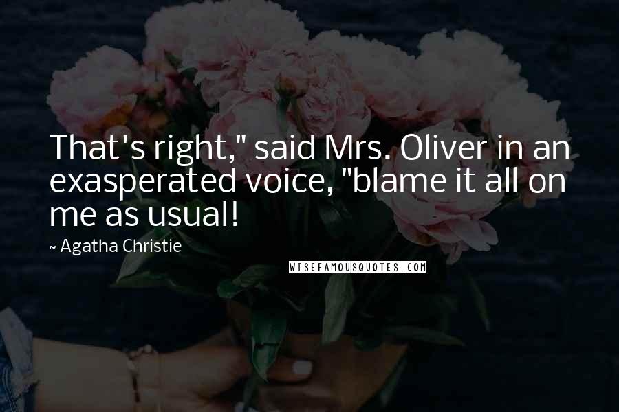 Agatha Christie Quotes: That's right," said Mrs. Oliver in an exasperated voice, "blame it all on me as usual!
