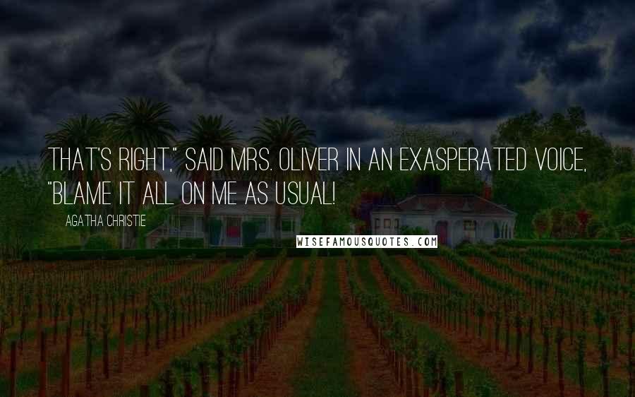 Agatha Christie Quotes: That's right," said Mrs. Oliver in an exasperated voice, "blame it all on me as usual!