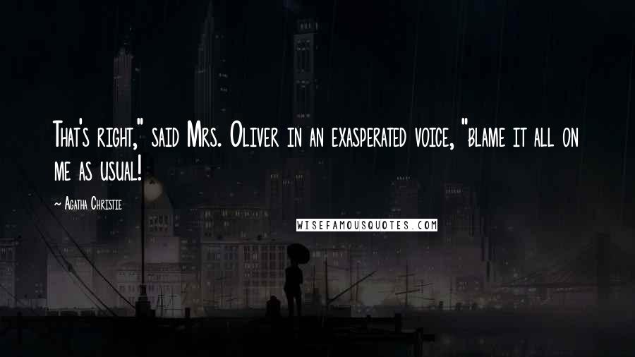 Agatha Christie Quotes: That's right," said Mrs. Oliver in an exasperated voice, "blame it all on me as usual!