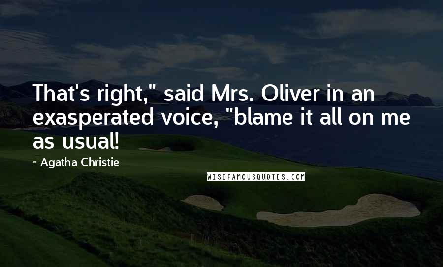 Agatha Christie Quotes: That's right," said Mrs. Oliver in an exasperated voice, "blame it all on me as usual!