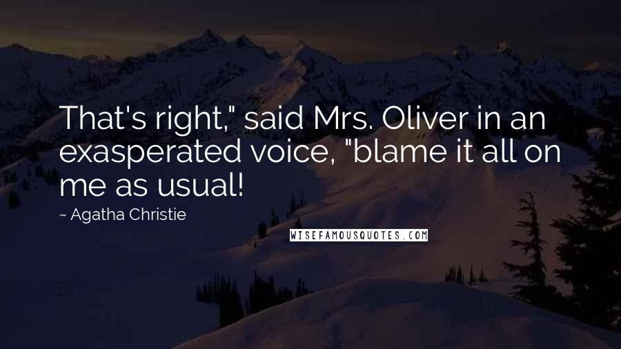 Agatha Christie Quotes: That's right," said Mrs. Oliver in an exasperated voice, "blame it all on me as usual!