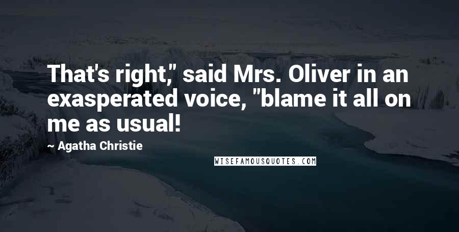 Agatha Christie Quotes: That's right," said Mrs. Oliver in an exasperated voice, "blame it all on me as usual!