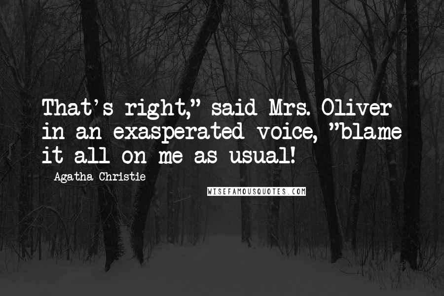 Agatha Christie Quotes: That's right," said Mrs. Oliver in an exasperated voice, "blame it all on me as usual!