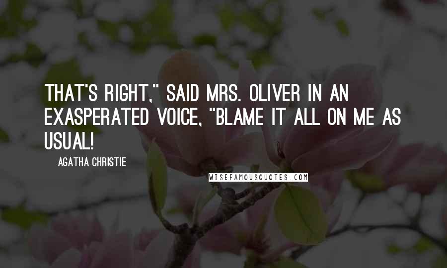 Agatha Christie Quotes: That's right," said Mrs. Oliver in an exasperated voice, "blame it all on me as usual!