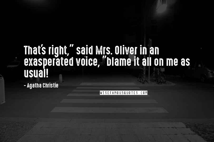 Agatha Christie Quotes: That's right," said Mrs. Oliver in an exasperated voice, "blame it all on me as usual!