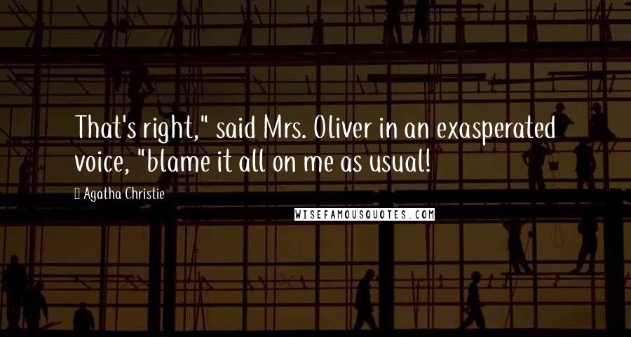 Agatha Christie Quotes: That's right," said Mrs. Oliver in an exasperated voice, "blame it all on me as usual!