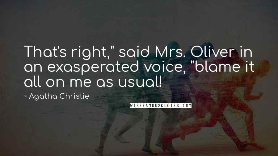 Agatha Christie Quotes: That's right," said Mrs. Oliver in an exasperated voice, "blame it all on me as usual!