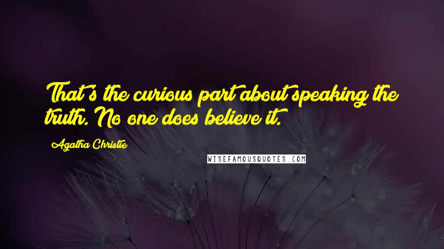 Agatha Christie Quotes: That's the curious part about speaking the truth. No one does believe it.