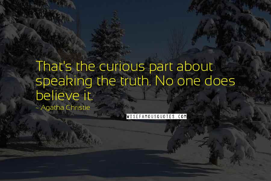 Agatha Christie Quotes: That's the curious part about speaking the truth. No one does believe it.