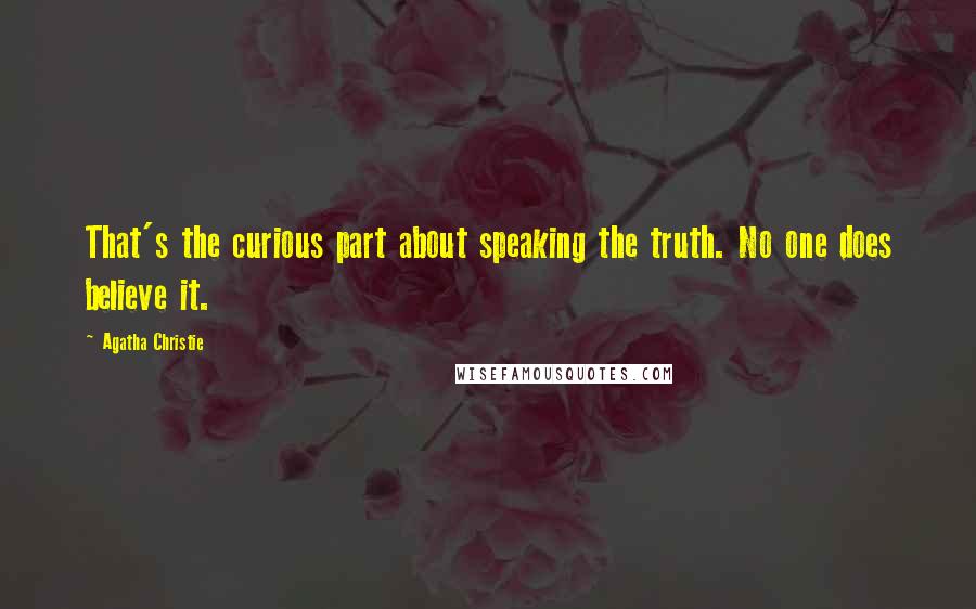 Agatha Christie Quotes: That's the curious part about speaking the truth. No one does believe it.