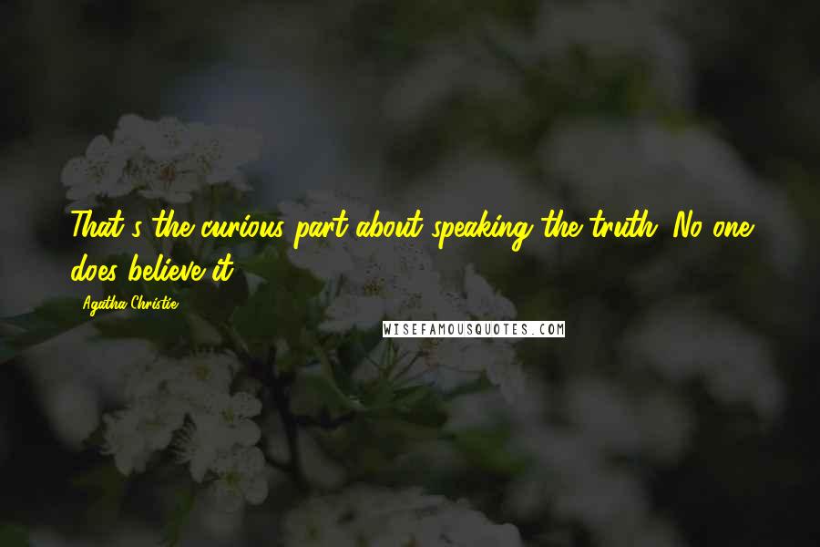 Agatha Christie Quotes: That's the curious part about speaking the truth. No one does believe it.