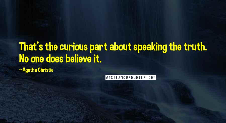 Agatha Christie Quotes: That's the curious part about speaking the truth. No one does believe it.