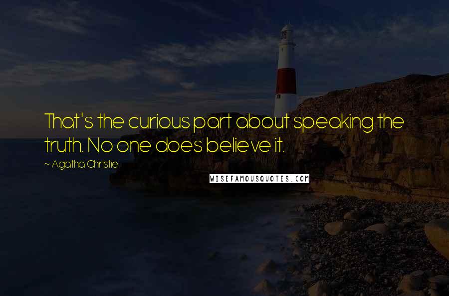 Agatha Christie Quotes: That's the curious part about speaking the truth. No one does believe it.