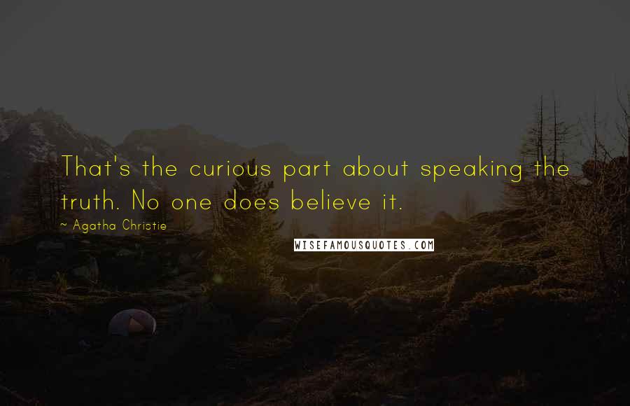 Agatha Christie Quotes: That's the curious part about speaking the truth. No one does believe it.