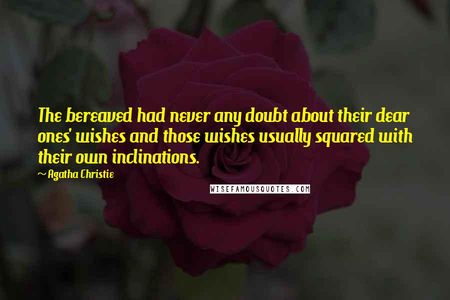 Agatha Christie Quotes: The bereaved had never any doubt about their dear ones' wishes and those wishes usually squared with their own inclinations.