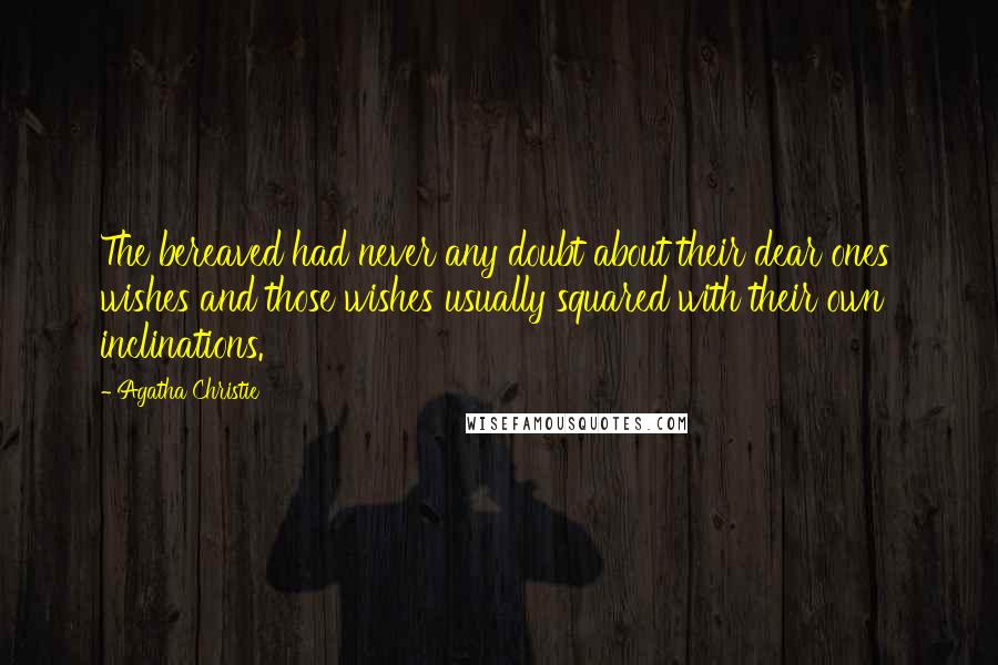 Agatha Christie Quotes: The bereaved had never any doubt about their dear ones' wishes and those wishes usually squared with their own inclinations.