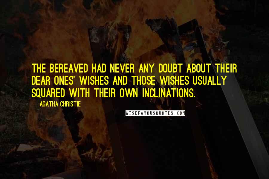 Agatha Christie Quotes: The bereaved had never any doubt about their dear ones' wishes and those wishes usually squared with their own inclinations.