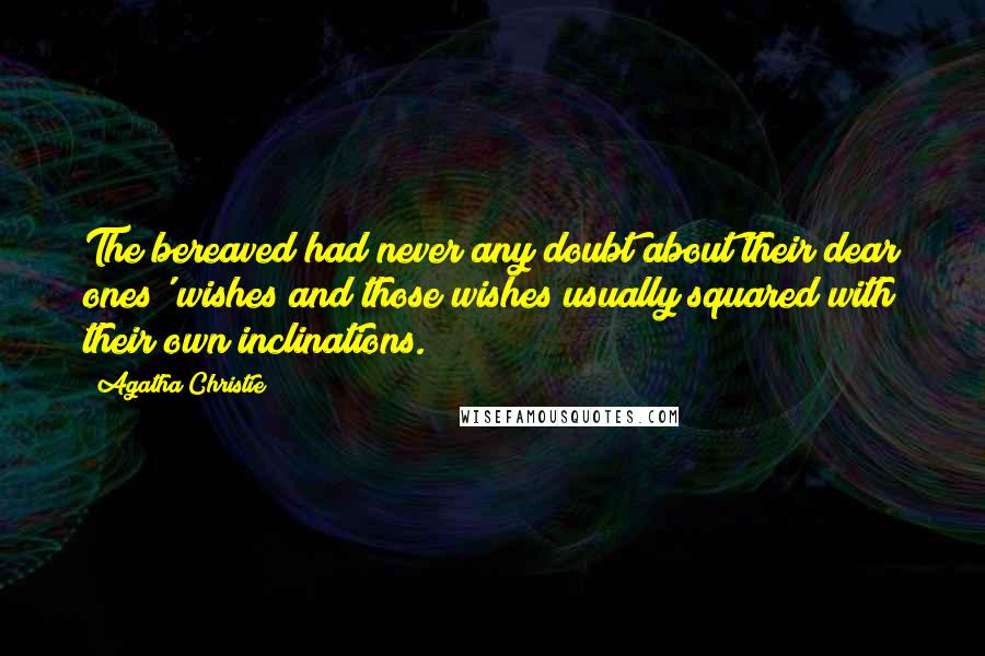 Agatha Christie Quotes: The bereaved had never any doubt about their dear ones' wishes and those wishes usually squared with their own inclinations.