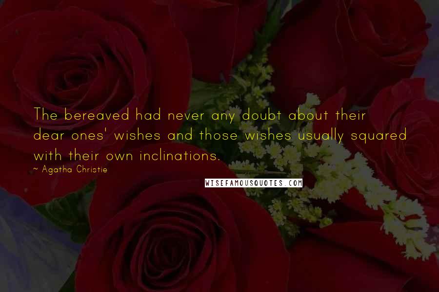 Agatha Christie Quotes: The bereaved had never any doubt about their dear ones' wishes and those wishes usually squared with their own inclinations.