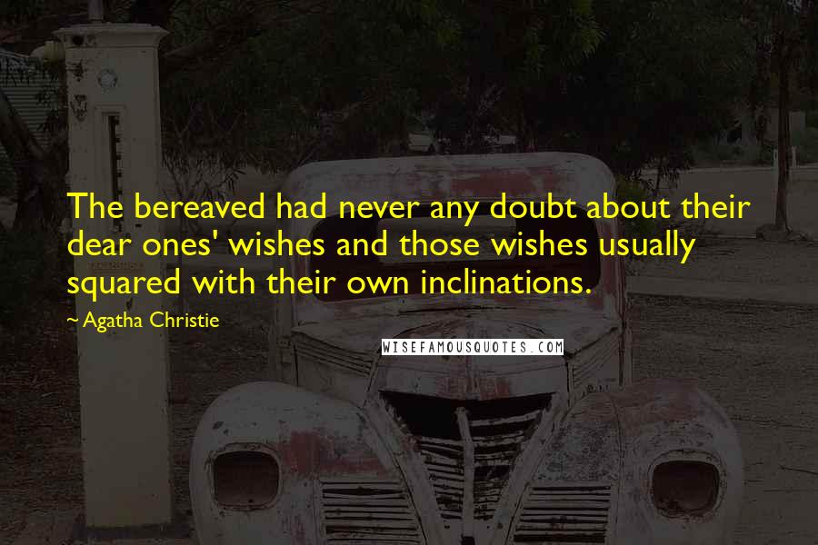 Agatha Christie Quotes: The bereaved had never any doubt about their dear ones' wishes and those wishes usually squared with their own inclinations.