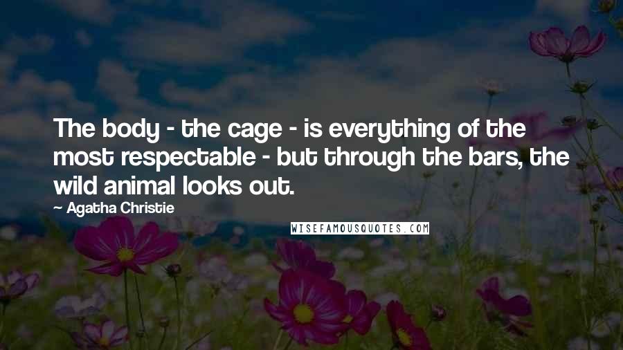 Agatha Christie Quotes: The body - the cage - is everything of the most respectable - but through the bars, the wild animal looks out.
