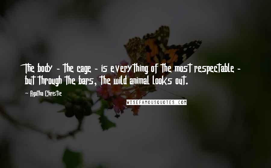 Agatha Christie Quotes: The body - the cage - is everything of the most respectable - but through the bars, the wild animal looks out.