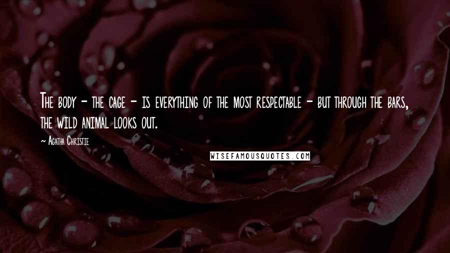 Agatha Christie Quotes: The body - the cage - is everything of the most respectable - but through the bars, the wild animal looks out.