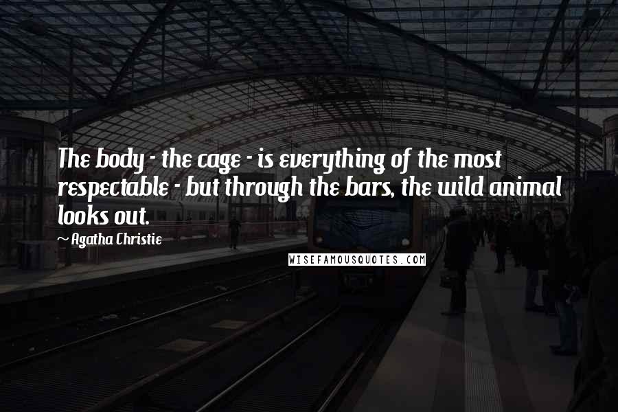 Agatha Christie Quotes: The body - the cage - is everything of the most respectable - but through the bars, the wild animal looks out.