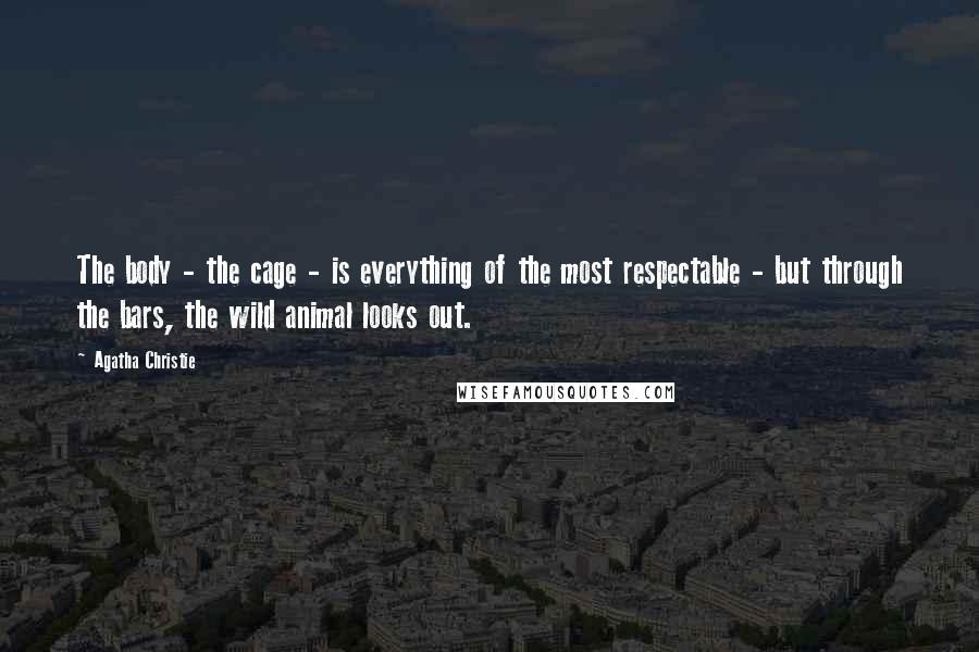 Agatha Christie Quotes: The body - the cage - is everything of the most respectable - but through the bars, the wild animal looks out.