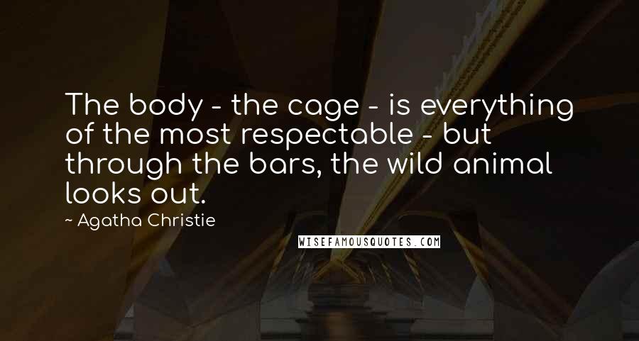 Agatha Christie Quotes: The body - the cage - is everything of the most respectable - but through the bars, the wild animal looks out.