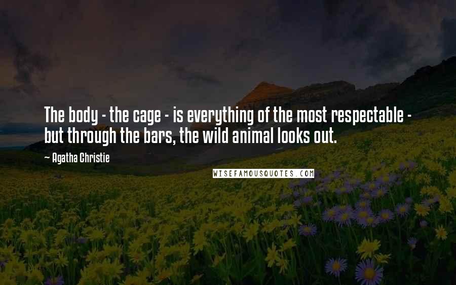 Agatha Christie Quotes: The body - the cage - is everything of the most respectable - but through the bars, the wild animal looks out.