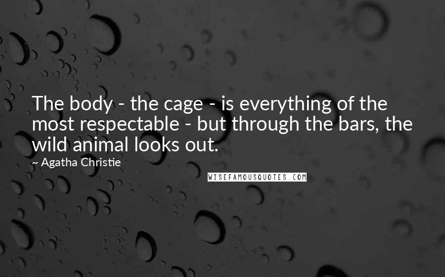 Agatha Christie Quotes: The body - the cage - is everything of the most respectable - but through the bars, the wild animal looks out.
