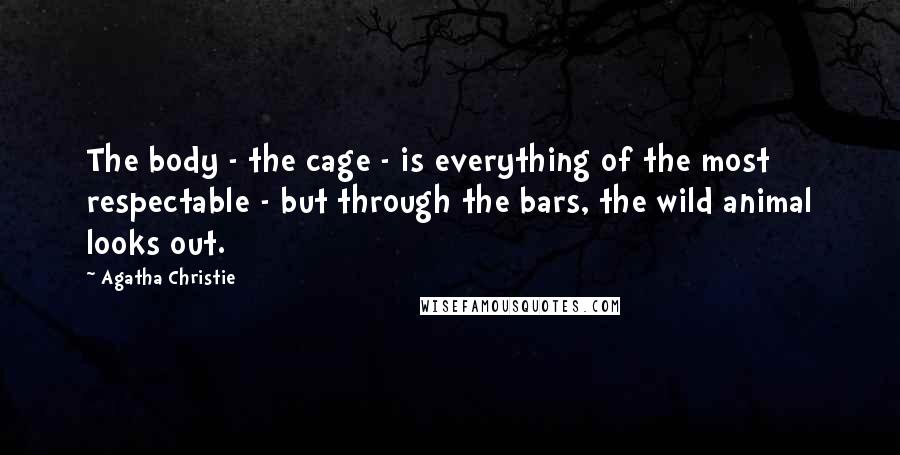 Agatha Christie Quotes: The body - the cage - is everything of the most respectable - but through the bars, the wild animal looks out.