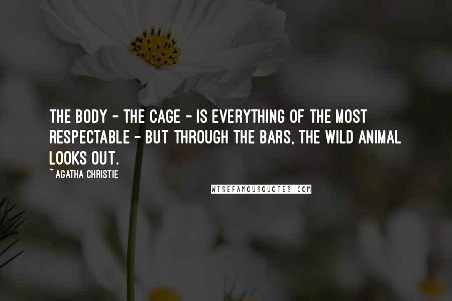 Agatha Christie Quotes: The body - the cage - is everything of the most respectable - but through the bars, the wild animal looks out.
