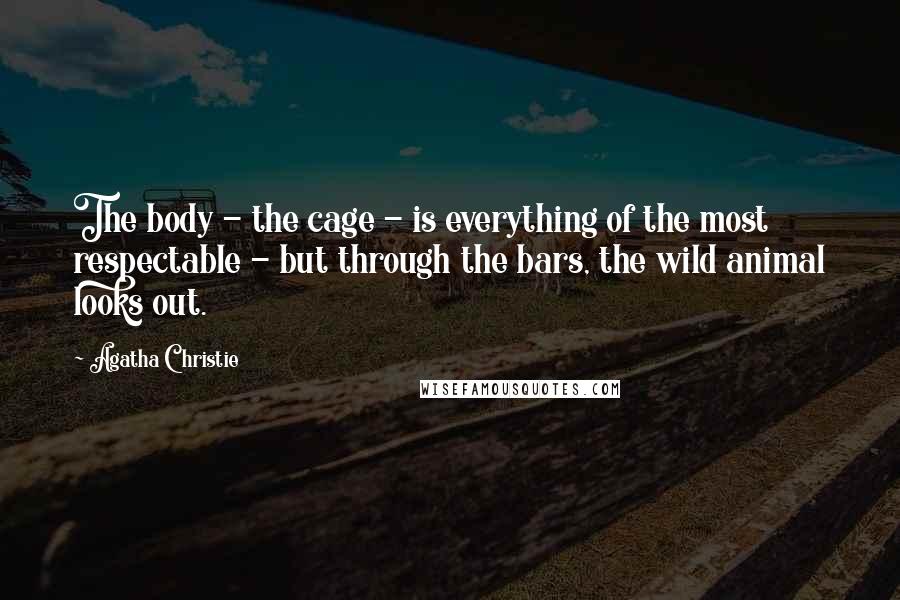 Agatha Christie Quotes: The body - the cage - is everything of the most respectable - but through the bars, the wild animal looks out.