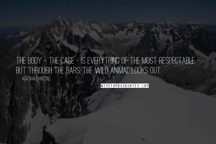 Agatha Christie Quotes: The body - the cage - is everything of the most respectable - but through the bars, the wild animal looks out.