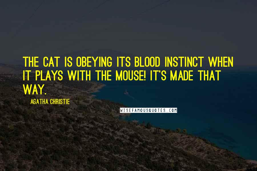 Agatha Christie Quotes: The cat is obeying its blood instinct when it plays with the mouse! It's made that way.